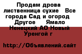 Продам дрова, лиственница,сухие - Все города Сад и огород » Другое   . Ямало-Ненецкий АО,Новый Уренгой г.